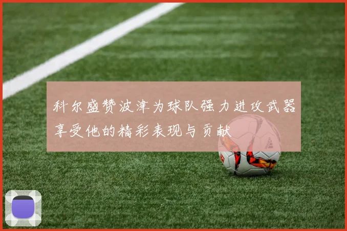 科尔盛赞波津为球队强力进攻武器享受他的精彩表现与贡献