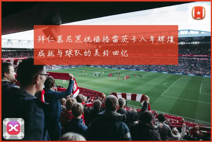 拜仁慕尼黑祝福格雷茨卡八年辉煌成就与球队的美好回忆
