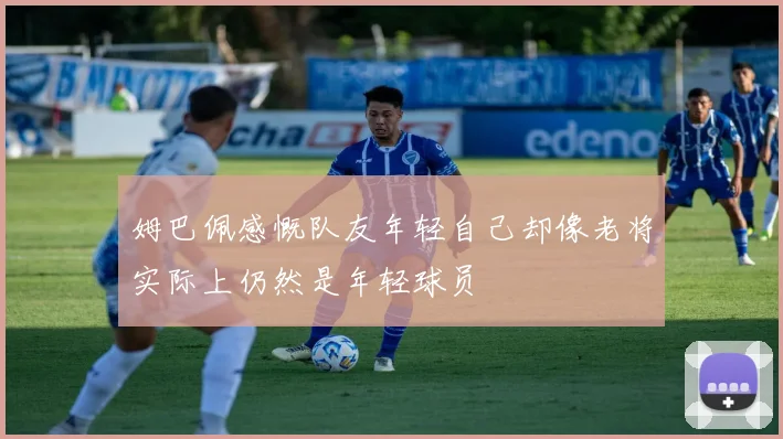 姆巴佩感慨队友年轻自己却像老将实际上仍然是年轻球员