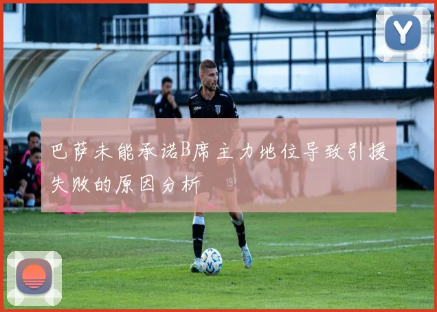 巴萨未能承诺B席主力地位导致引援失败的原因分析