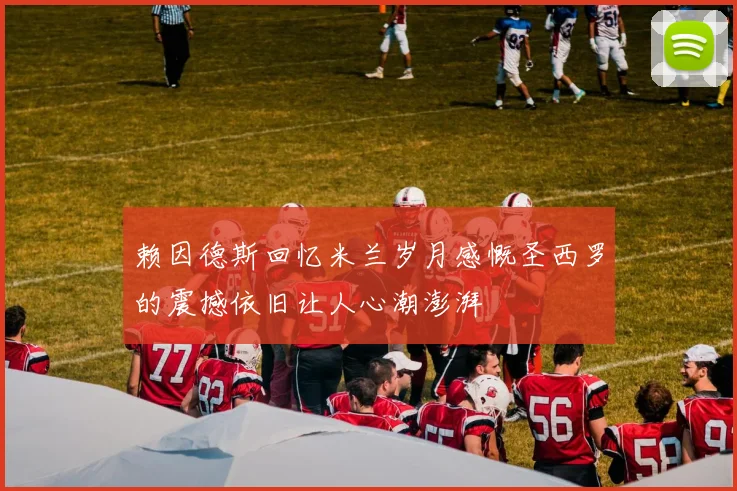 赖因德斯回忆米兰岁月感慨圣西罗的震撼依旧让人心潮澎湃