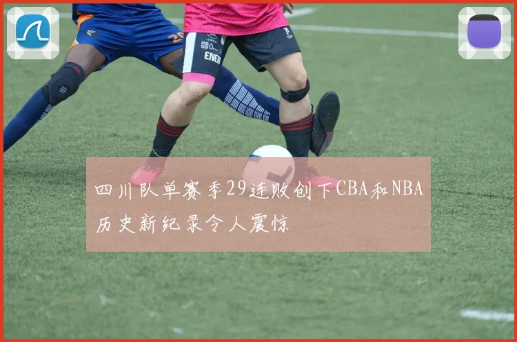 四川队单赛季29连败创下CBA和NBA历史新纪录令人震惊