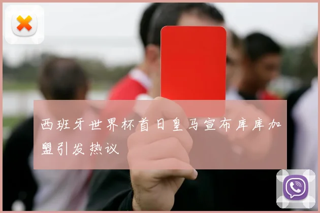 西班牙世界杯首日皇马宣布库库加盟引发热议