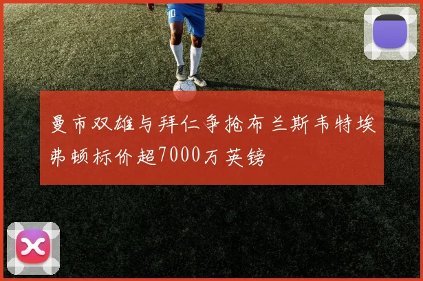 曼市双雄与拜仁争抢布兰斯韦特埃弗顿标价超7000万英镑