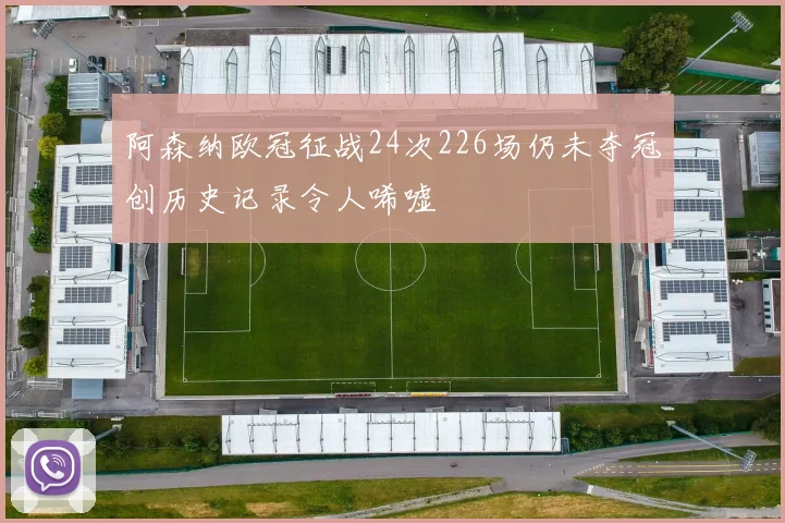 阿森纳欧冠征战24次226场仍未夺冠创历史记录令人唏嘘