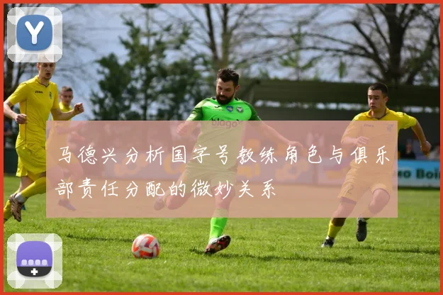 马德兴分析国字号教练角色与俱乐部责任分配的微妙关系
