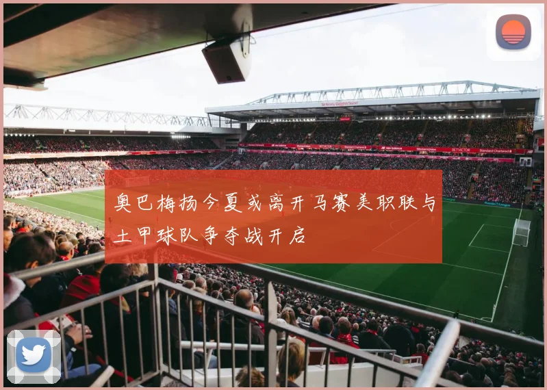 奥巴梅扬今夏或离开马赛美职联与土甲球队争夺战开启