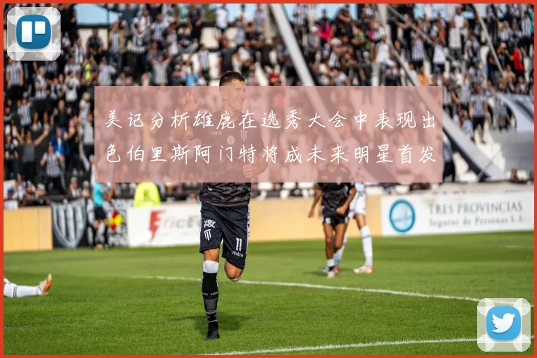美记分析雄鹿在选秀大会中表现出色伯里斯阿门特将成未来明星首发